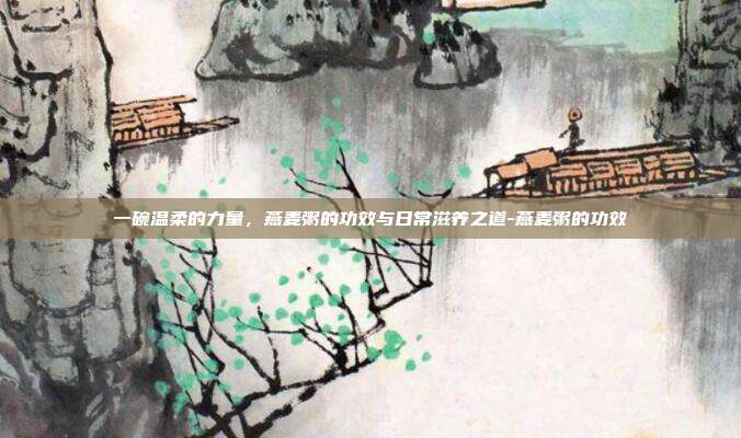 一碗温柔的力量,燕麦粥的功效与日常滋养之道-燕麦粥的功效
