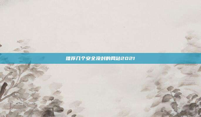 推荐几个安全没封的网站2021