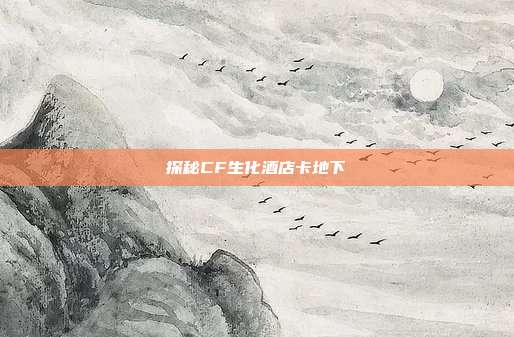 探秘CF生化酒店卡地下