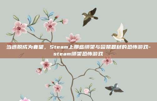 当逃脱成为奢望,Steam上那些绑架与囚禁题材的恐怖游戏-steam绑架恐怖游戏