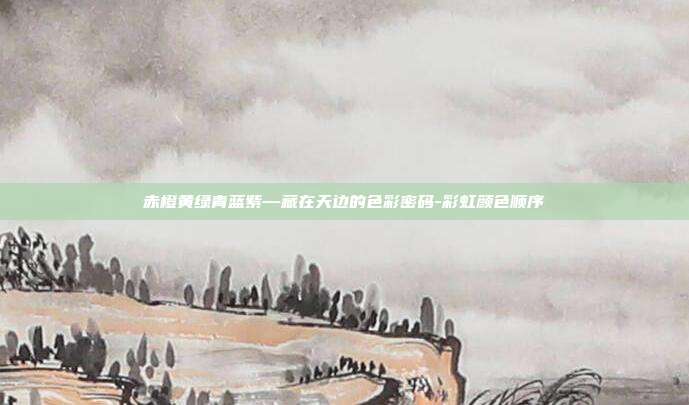 赤橙黄绿青蓝紫—藏在天边的色彩密码-彩虹颜色顺序
