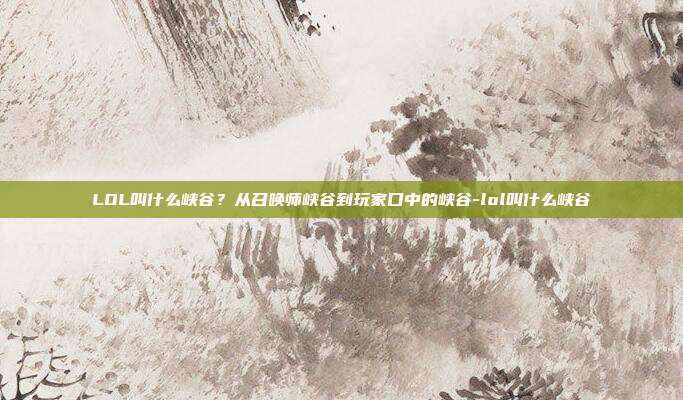 LOL叫什么峡谷?从召唤师峡谷到玩家口中的峡谷-lol叫什么峡谷