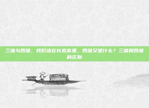三维与四维,我们活在长宽高里,四维又是什么?三维和四维的区别