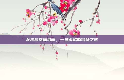 龙将猜拳模拟器,一场虚拟的冒险之旅