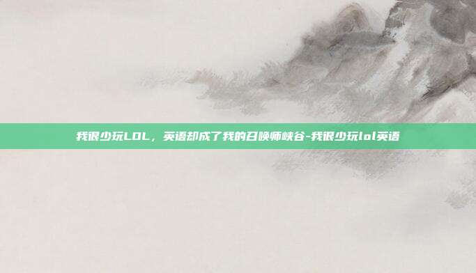 我很少玩LOL,英语却成了我的召唤师峡谷-我很少玩lol英语