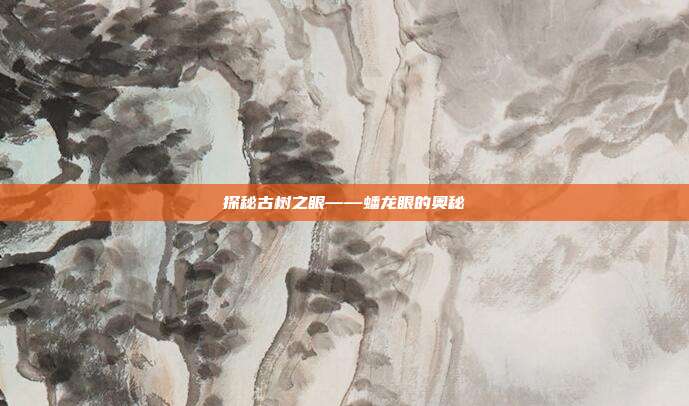 探秘古树之眼——蟠龙眼的奥秘