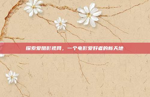 探索爱酷影视网,一个电影爱好者的新天地