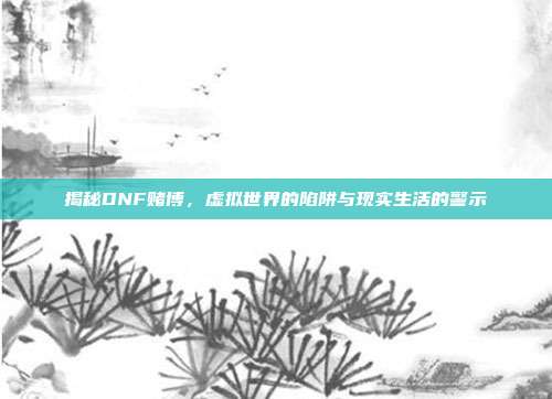 揭秘DNF赌博,虚拟世界的陷阱与现实生活的警示