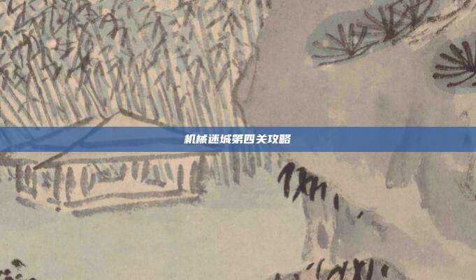 机械迷城第四关攻略