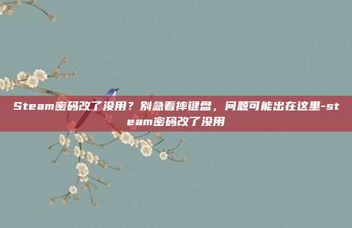 Steam密码改了没用?别急着摔键盘,问题可能出在这里-steam密码改了没用