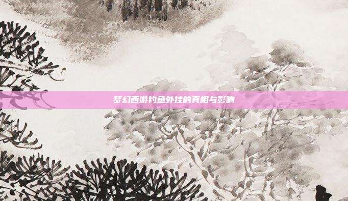 梦幻西游钓鱼外挂的真相与影响
