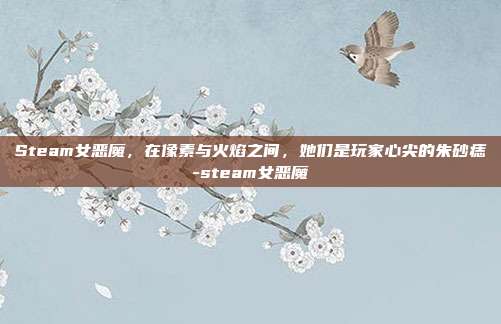 Steam女恶魔,在像素与火焰之间,她们是玩家心尖的朱砂痣-steam女恶魔
