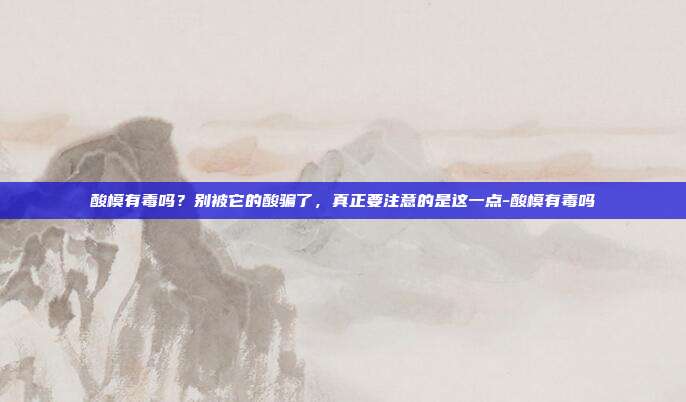 酸模有毒吗?别被它的酸骗了,真正要注意的是这一点-酸模有毒吗