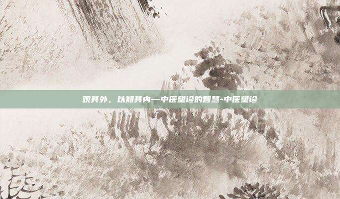 观其外,以知其内—中医望诊的智慧-中医望诊