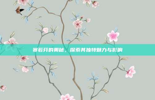 赛若芬的奥秘,探索其独特魅力与影响