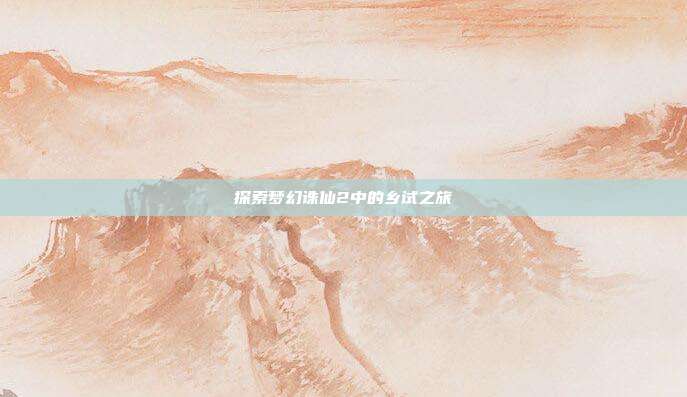 探索梦幻诛仙2中的乡试之旅