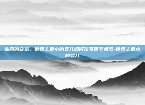 生命的奇迹,世界上最小的婴儿如何改写医学极限-世界上最小的婴儿