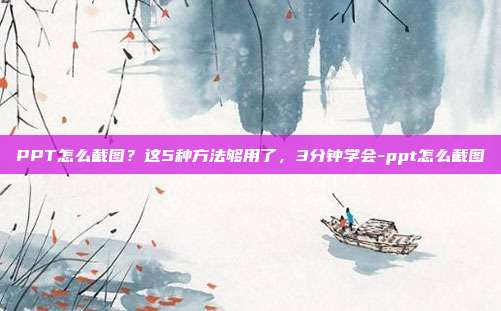 PPT怎么截图？这5种方法够用了，3分钟学会-ppt怎么截图