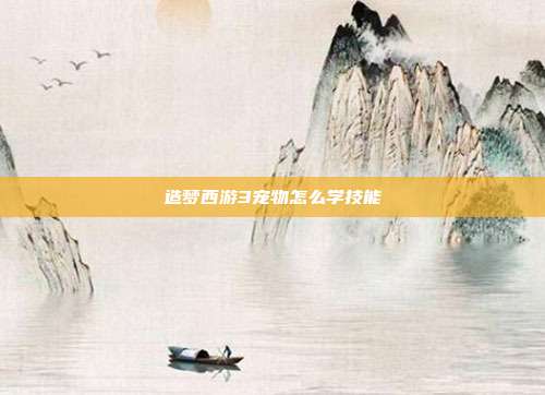 造梦西游3宠物怎么学技能