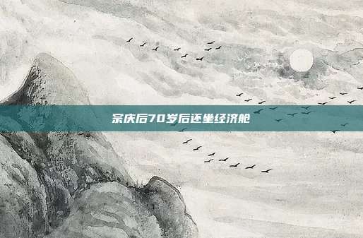 宗庆后70岁后还坐经济舱