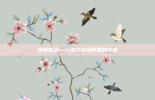 商都霸王——古代商业帝国的传奇