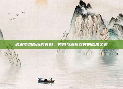 破解游戏背后的真相，内购与直接支付的成功之道