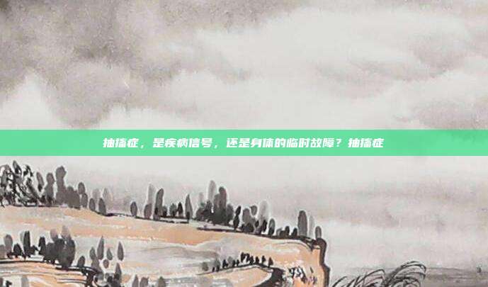 抽搐症，是疾病信号，还是身体的临时故障？抽搐症
