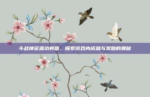 斗战神宗派功劳值,探索游戏内成就与奖励的奥秘