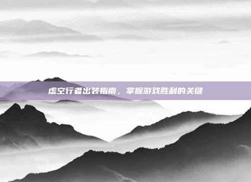 虚空行者出装指南，掌握游戏胜利的关键