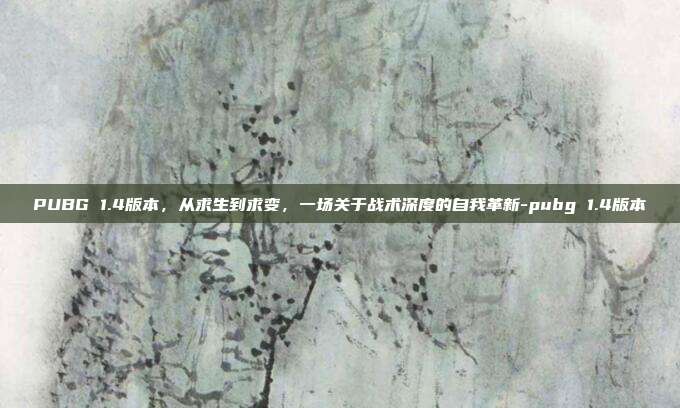PUBG 1.4版本,从求生到求变,一场关于战术深度的自我革新-pubg 1.4版本
