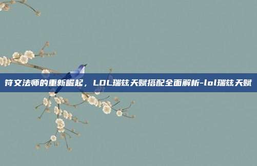 符文法师的重新崛起,LOL瑞兹天赋搭配全面解析-lol瑞兹天赋