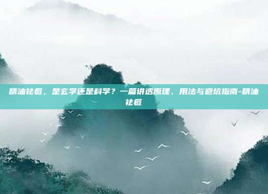 精油祛痘,是玄学还是科学?一篇讲透原理、用法与避坑指南-精油祛痘