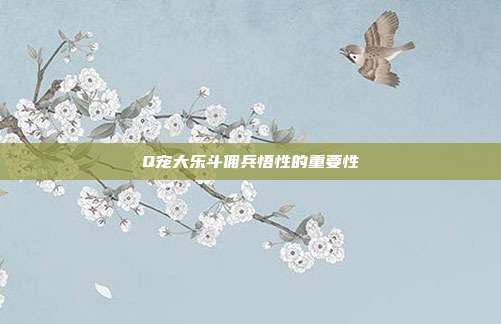 Q宠大乐斗佣兵悟性的重要性
