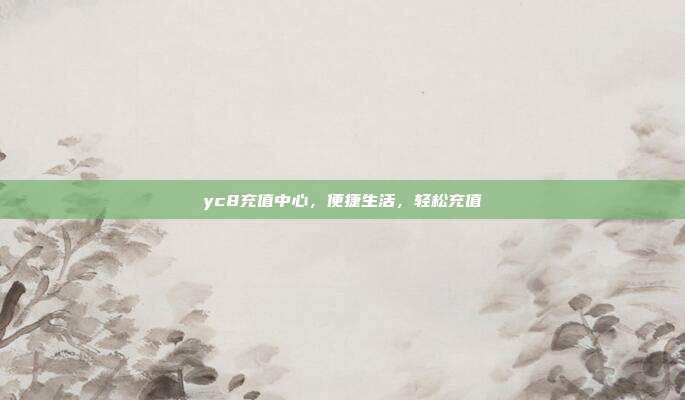 yc8充值中心,便捷生活,轻松充值