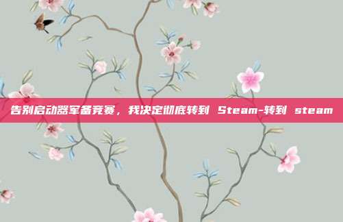 告别启动器军备竞赛,我决定彻底转到 Steam-转到 steam