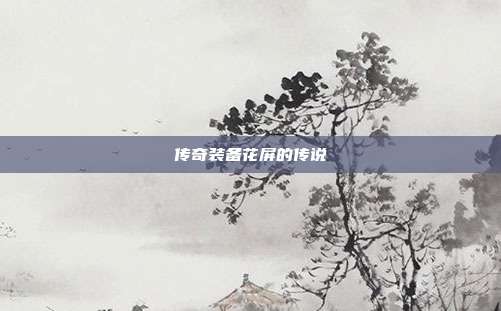 传奇装备花屏的传说