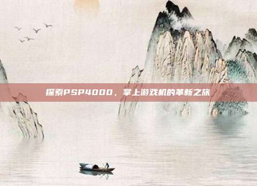 探索PSP4000，掌上游戏机的革新之旅