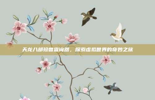 天龙八部珍兽查询器，探索虚拟世界的奇妙之旅