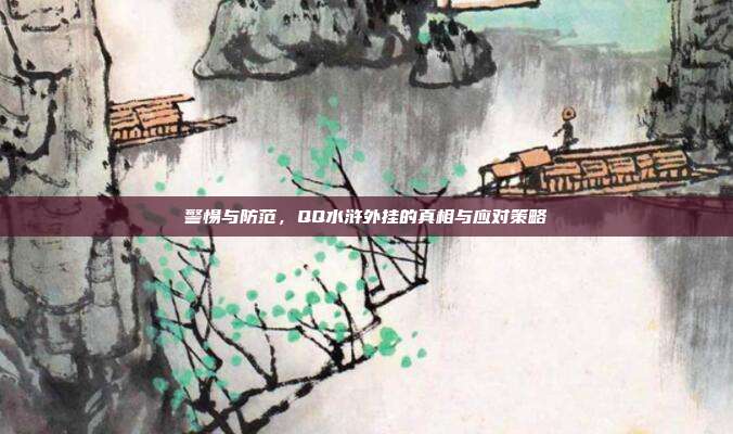 警惕与防范,QQ水浒外挂的真相与应对策略