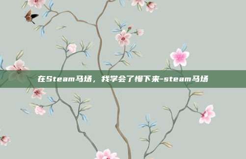 在Steam马场,我学会了慢下来-steam马场