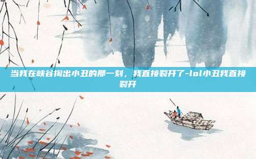 当我在峡谷掏出小丑的那一刻,我直接裂开了-lol小丑我直接裂开