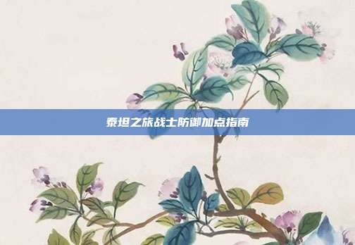 泰坦之旅战士防御加点指南