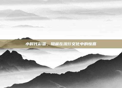 小时代彩蛋，隐藏在流行文化中的惊喜