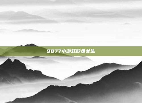 9877小游戏欺负女生