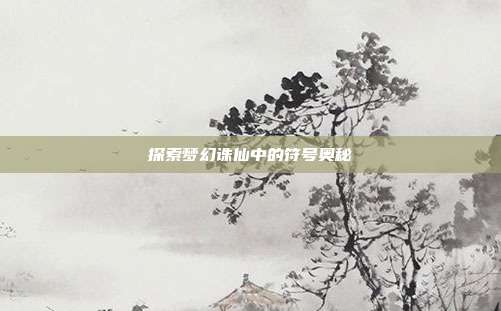 探索梦幻诛仙中的符号奥秘