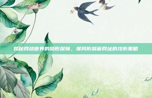 揭秘网络世界的隐形屏障，搜同防屏蔽网址的攻防策略