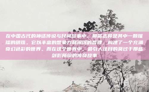 在中国古代的神话传说与民间故事中,聊斋志异是其中一颗璀璨的明珠。它以丰富的想象力和深邃的哲理,构建了一个充满奇幻色彩的世界。而在这个世界中,最引人注目的莫过于那些剑影所绘的传奇故事