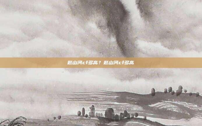 赵山河cf多高?赵山河cf多高
