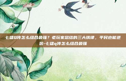 七雄Q传怎么组合最强?老玩家总结的三大铁律,平民也能逆袭-七雄q传怎么组合最强