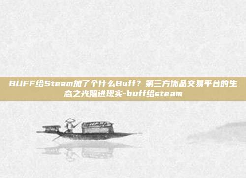 BUFF给Steam加了个什么Buff?第三方饰品交易平台的生态之光照进现实-buff给steam